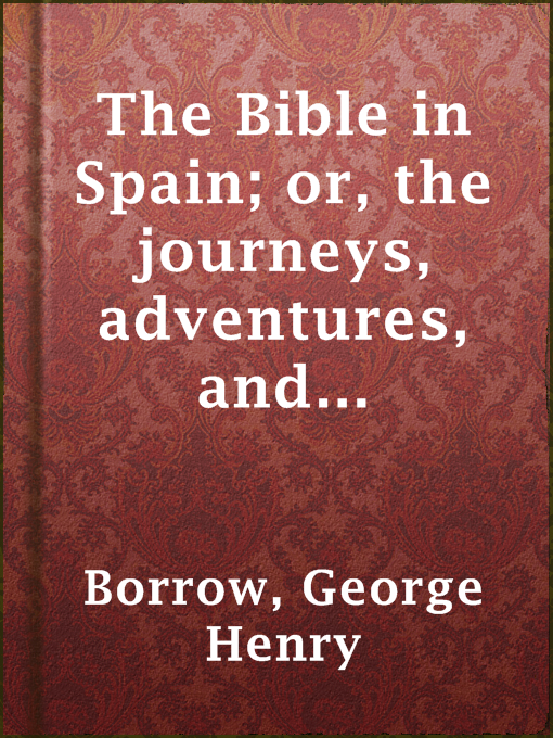 Title details for The Bible in Spain; or, the journeys, adventures, and imprisonments of an Englishman, in an attempt to circulate the Scriptures in the Peninsula by George Henry Borrow - Wait list